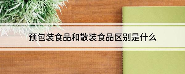 预包装食品和散装食品区别 预包装食品和散装食品区别是什么