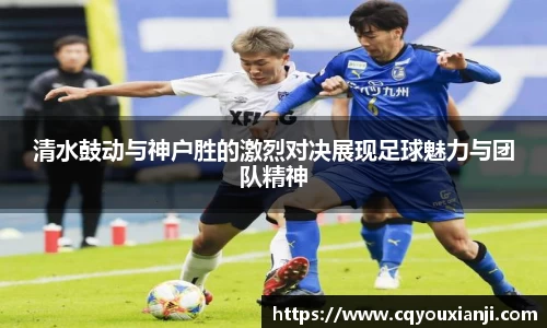 yy易游清水鼓动与神户胜的激烈对决展现足球魅力与团队精神